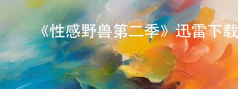 贝乐康的动漫综艺大全,《性感野兽第二季》迅雷下载/在线观看-选秀综艺-美剧天堂